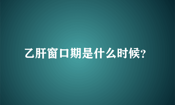 乙肝窗口期是什么时候？