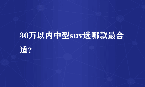 30万以内中型suv选哪款最合适？