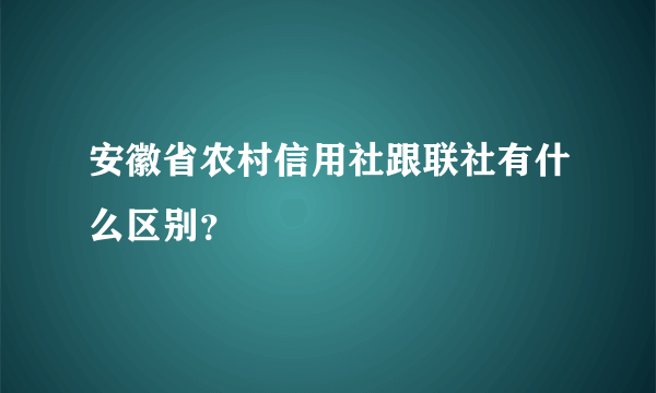 安徽省农村信用社跟联社有什么区别？