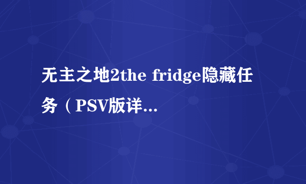 无主之地2the fridge隐藏任务（PSV版详细攻略）