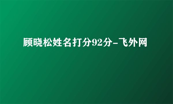 顾晓松姓名打分92分-飞外网