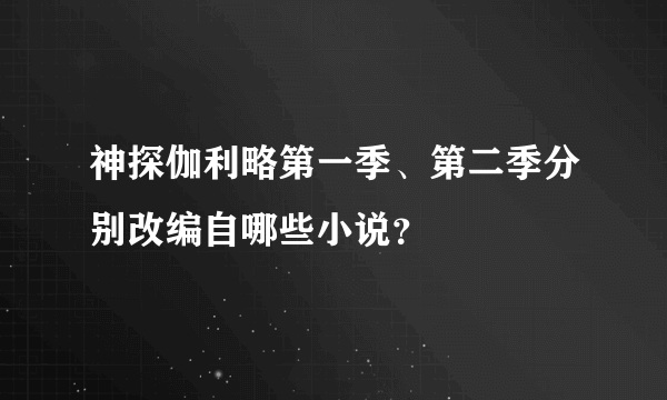 神探伽利略第一季、第二季分别改编自哪些小说？