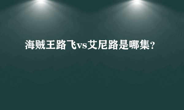 海贼王路飞vs艾尼路是哪集？