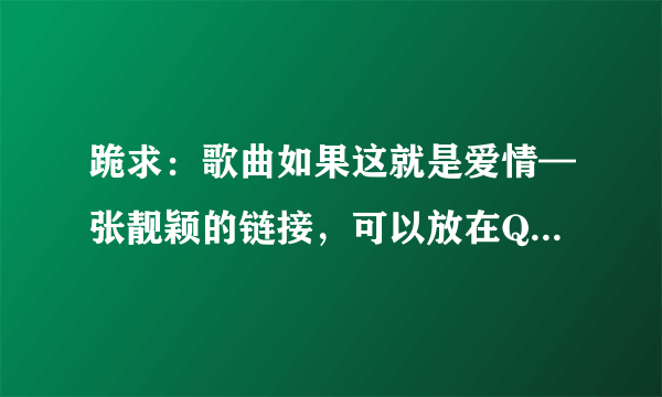 跪求：歌曲如果这就是爱情—张靓颖的链接，可以放在QQ空间里的链接