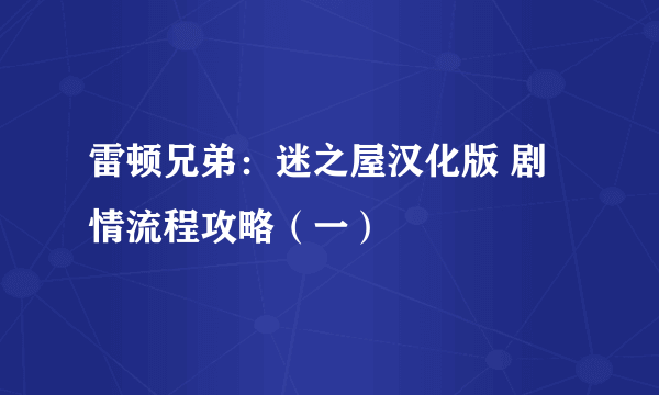 雷顿兄弟：迷之屋汉化版 剧情流程攻略（一）