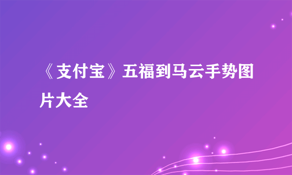 《支付宝》五福到马云手势图片大全