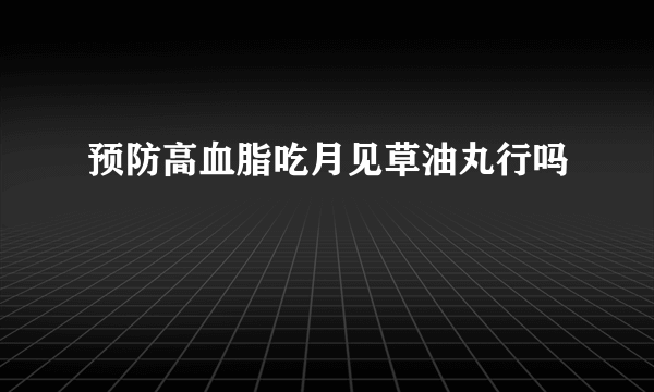 预防高血脂吃月见草油丸行吗