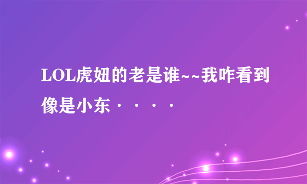 LOL虎妞的老是谁~~我咋看到像是小东····