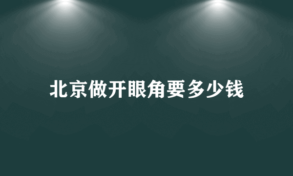 北京做开眼角要多少钱