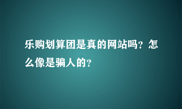 乐购划算团是真的网站吗？怎么像是骗人的？