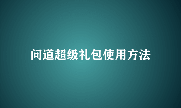 问道超级礼包使用方法