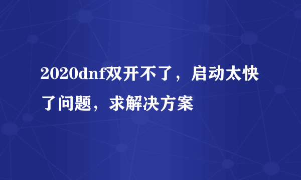 2020dnf双开不了，启动太快了问题，求解决方案