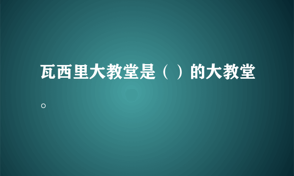 瓦西里大教堂是（）的大教堂。