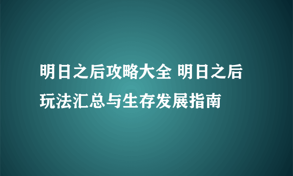 明日之后攻略大全 明日之后玩法汇总与生存发展指南