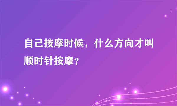 自己按摩时候，什么方向才叫顺时针按摩？