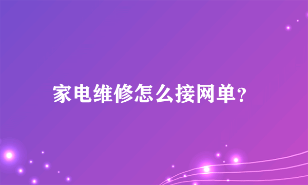 家电维修怎么接网单？