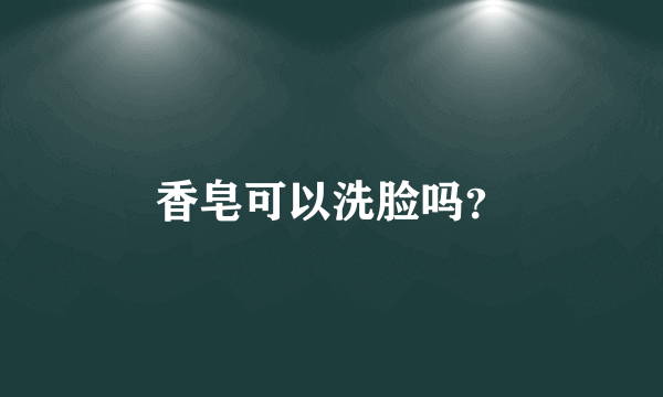 香皂可以洗脸吗？