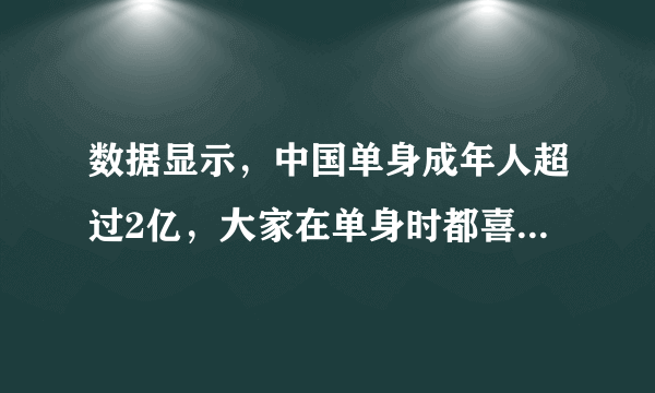 数据显示，中国单身成年人超过2亿，大家在单身时都喜欢做什么？