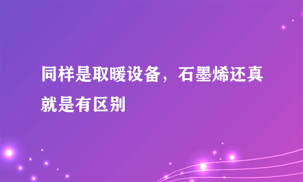 同样是取暖设备，石墨烯还真就是有区别