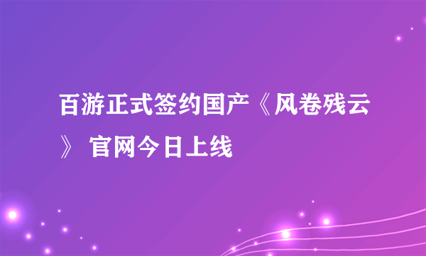 百游正式签约国产《风卷残云》 官网今日上线