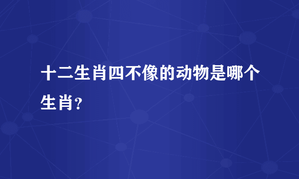 十二生肖四不像的动物是哪个生肖？