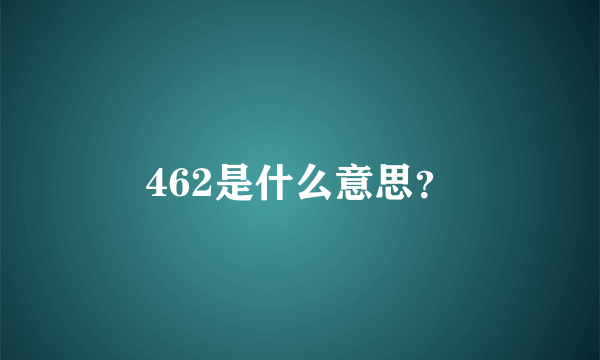 462是什么意思？