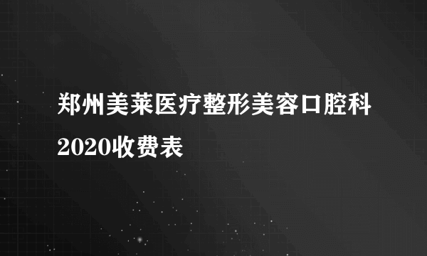 郑州美莱医疗整形美容口腔科2020收费表