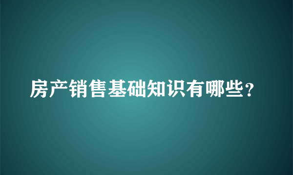 房产销售基础知识有哪些？