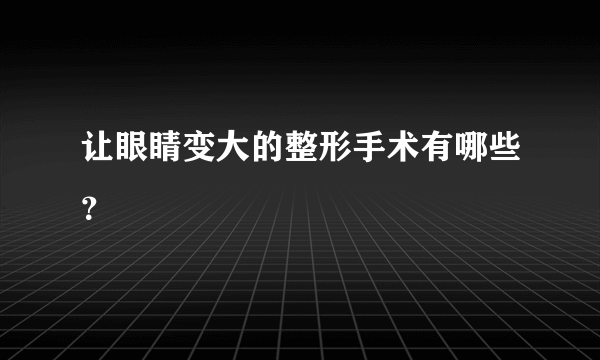 让眼睛变大的整形手术有哪些？