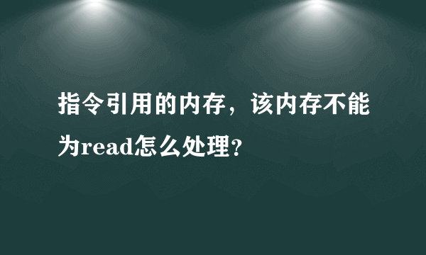 指令引用的内存，该内存不能为read怎么处理？