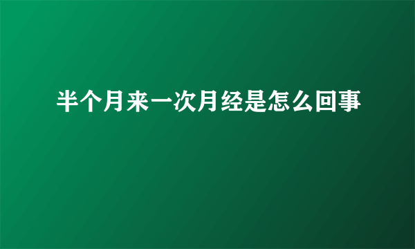 半个月来一次月经是怎么回事