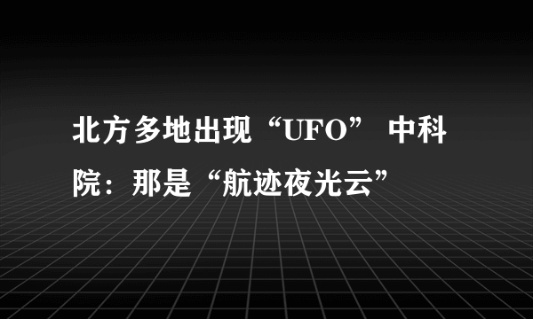 北方多地出现“UFO” 中科院：那是“航迹夜光云”