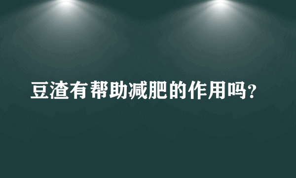 豆渣有帮助减肥的作用吗？