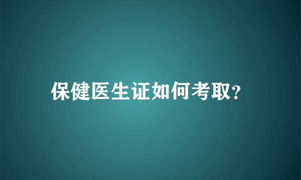 保健医生证如何考取？