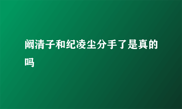 阚清子和纪凌尘分手了是真的吗