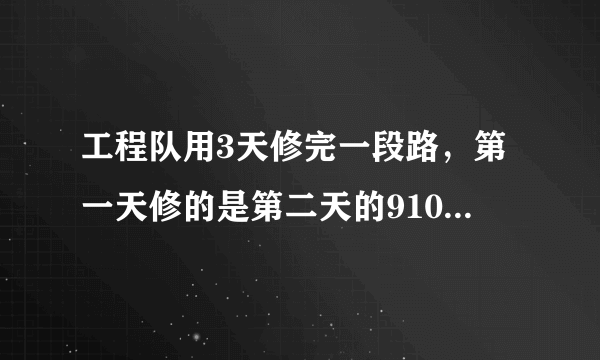 工程队用3天修完一段路，第一天修的是第二天的910，第三天修的是第二天的65，已知第三天比第一天多修270米，问：这段路长多少米？