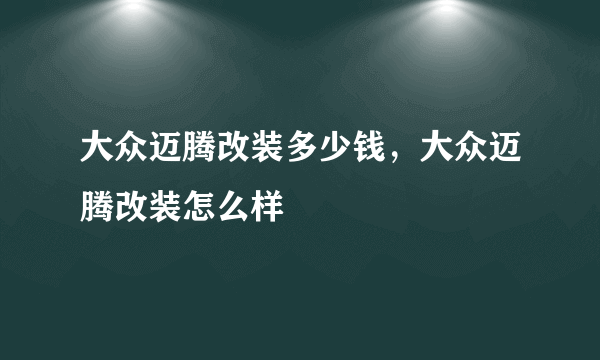 大众迈腾改装多少钱，大众迈腾改装怎么样