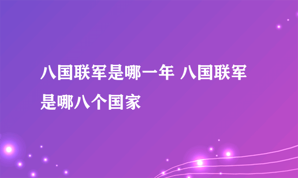 八国联军是哪一年 八国联军是哪八个国家