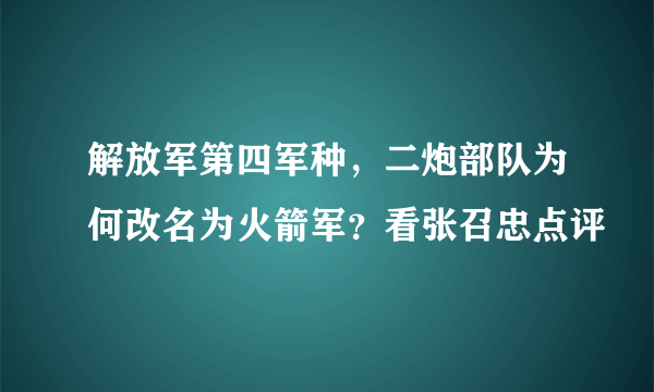 解放军第四军种，二炮部队为何改名为火箭军？看张召忠点评