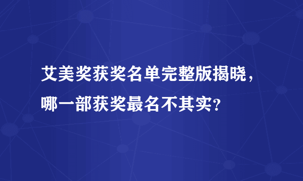 艾美奖获奖名单完整版揭晓，哪一部获奖最名不其实？