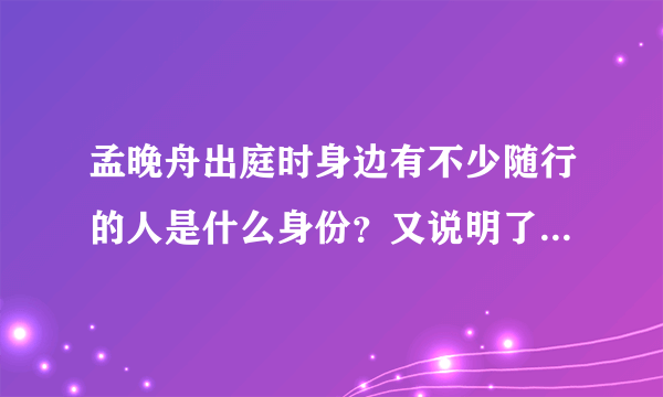 孟晚舟出庭时身边有不少随行的人是什么身份？又说明了什么问题？