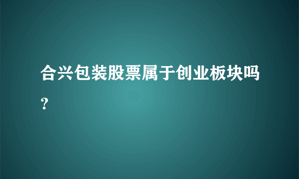 合兴包装股票属于创业板块吗？