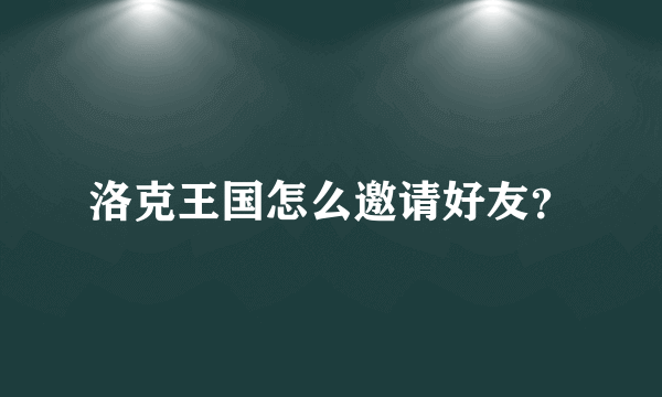 洛克王国怎么邀请好友？