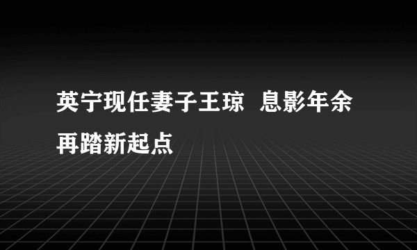 英宁现任妻子王琼  息影年余再踏新起点