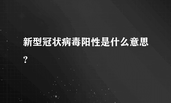 新型冠状病毒阳性是什么意思？