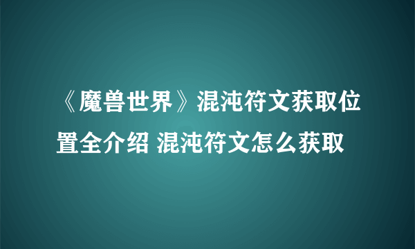 《魔兽世界》混沌符文获取位置全介绍 混沌符文怎么获取