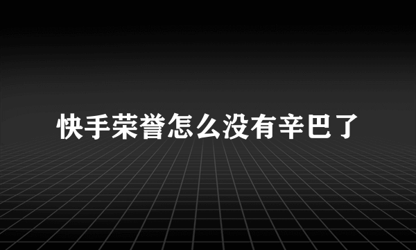 快手荣誉怎么没有辛巴了