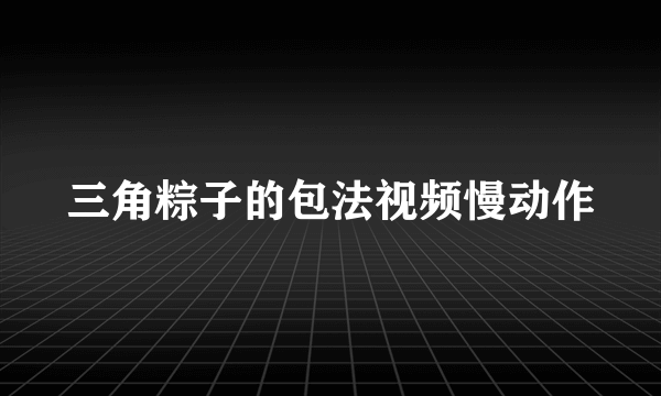 三角粽子的包法视频慢动作