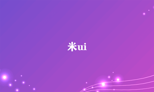 米ui