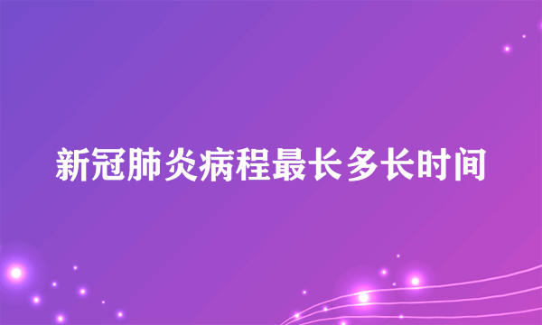 新冠肺炎病程最长多长时间